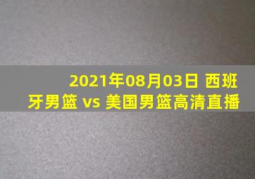 2021年08月03日 西班牙男篮 vs 美国男篮高清直播